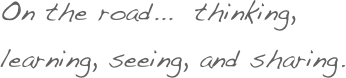 
On the road...  thinking, learning, seeing, and sharing. 


